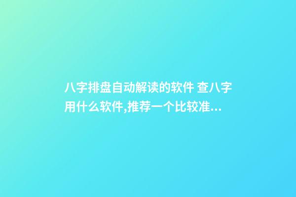 八字排盘自动解读的软件 查八字用什么软件,推荐一个比较准确的批八字软件-第1张-观点-玄机派